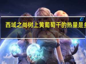 西域之尚 树上黄葡萄干的热量是多少