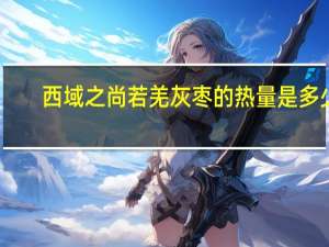 西域之尚 若羌灰枣的热量是多少