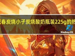 西域春 炭烧小子炭烧酸奶 瓶装225g的热量是多少