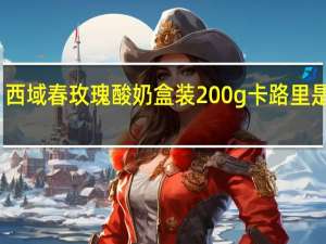 西域春 玫瑰酸奶 盒装200g卡路里是多少