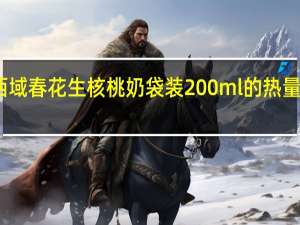 西域春 花生核桃奶 袋装200ml的热量是多少