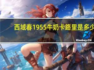 西域春 1955牛奶卡路里是多少