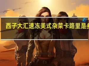 西子大汇 速冻美式杂菜卡路里是多少