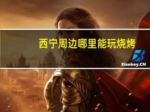 西宁周边哪里能玩烧烤