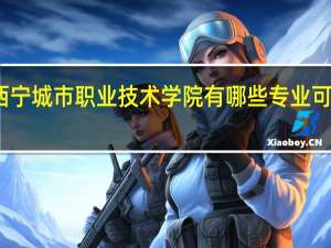 西宁城市职业技术学院有哪些专业可以选择