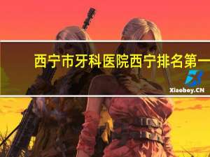 西宁市牙科医院 西宁排名第一的牙科医院