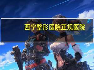 西宁整形医院正规医院，西宁冰点脱毛哪个医院最好