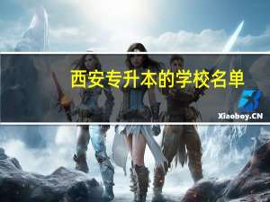 西安专升本的学校名单