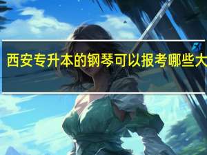 西安专升本的钢琴可以报考哪些大学呢