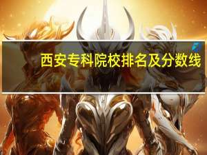西安专科院校排名及分数线
