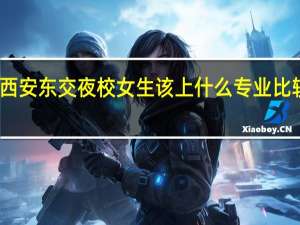 西安东交夜校女生该上什么专业比较吃香
