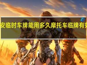 西安临时车牌能用多久 摩托车临牌有效期多久