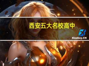 西安五大名校高中（西安五大名校）