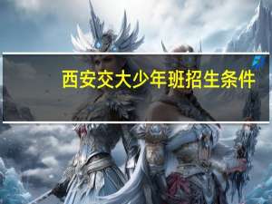 西安交大少年班招生条件（西安交大少年班是个坑）