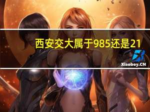 西安交大属于985还是21
