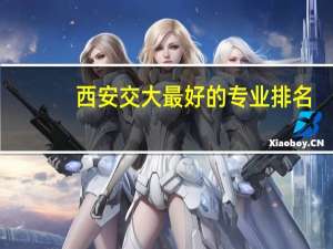 西安交大最好的专业排名