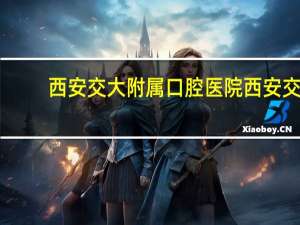 西安交大附属口腔医院 西安交大种牙怎么样