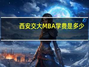 西安交大MBA学费是多少？