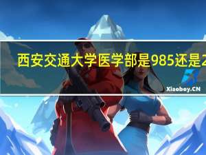 西安交通大学医学部是985还是211