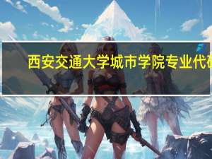 西安交通大学城市学院专业代码