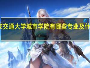西安交通大学城市学院有哪些专业及什么专业好