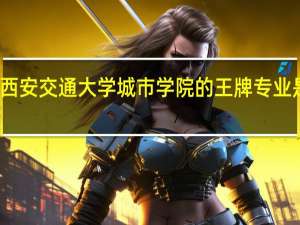 西安交通大学城市学院的王牌专业是什么