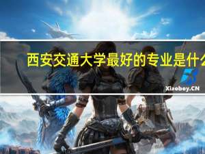 西安交通大学最好的专业是什么
