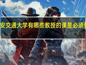 西安交通大学有哪些教授的课是必须要去蹭的
