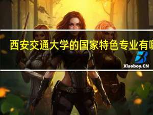 西安交通大学的国家特色专业有哪些