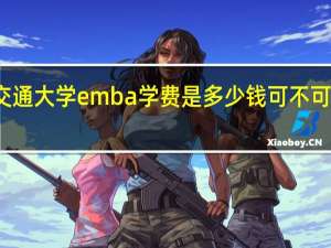 西安交通大学emba学费是多少钱可不可以分期缴纳
