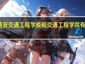 西安交通工程学校和交通工程学院有区别吗
