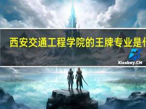 西安交通工程学院的王牌专业是什么
