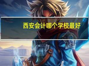 西安会计哪个学校最好