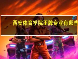 西安体育学院王牌专业有哪些