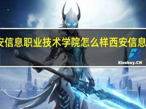 西安信息职业技术学院怎么样 西安信息技术学院