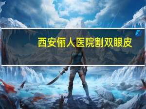 西安俪人医院割双眼皮(西安双眼皮手术费用多少)