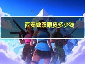 西安做双眼皮多少钱？西安割双眼皮(全切双眼皮+开眼角)多少钱1次