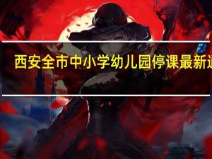 西安全市中小学幼儿园停课最新通知