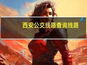 西安公交线路查询线路（西安公交线路查询）