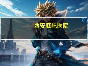西安减肥医院(西安强森医院上班时间)