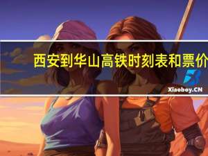 西安到华山高铁时刻表和票价（西安到华山高铁时刻表）