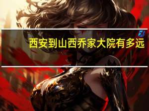 西安到山西乔家大院有多远