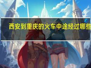 西安到重庆的火车中途经过哪些站_