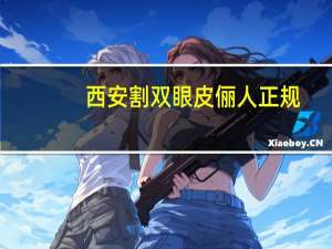 西安割双眼皮俪人正规(西安丽人行表演时间)