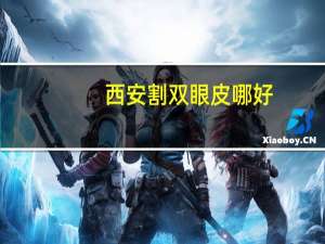 西安割双眼皮哪好(西安哪家医院做双眼皮效果最好)