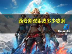 西安割双眼皮多少钱啊？西安割双眼皮哪家医院比较靠谱