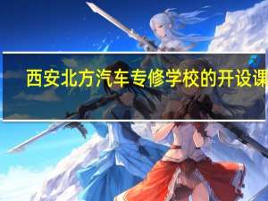 西安北方汽车专修学校的开设课程