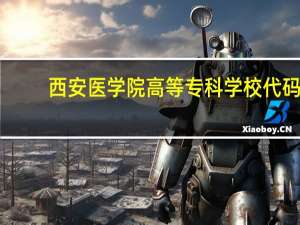 西安医学院高等专科学校代码