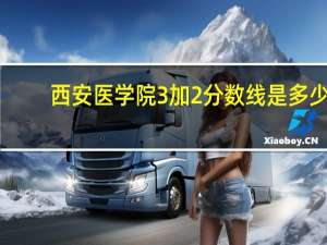 西安医学院3加2分数线是多少