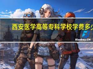 西安医学高等专科学校学费多少